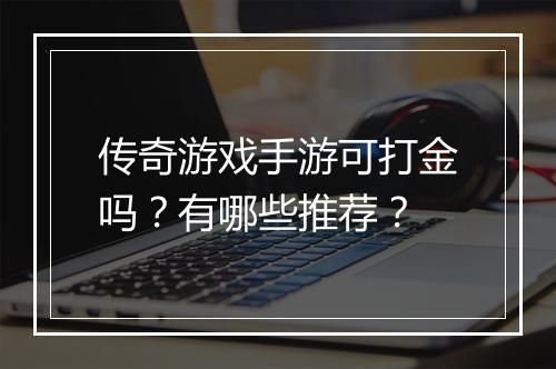 传奇游戏手游可打金吗？有哪些推荐？
