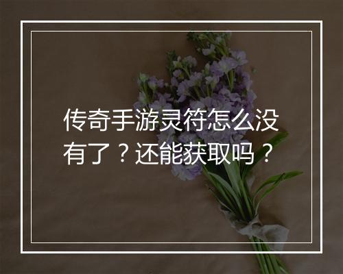 传奇手游灵符怎么没有了？还能获取吗？