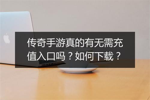 传奇手游真的有无需充值入口吗？如何下载？