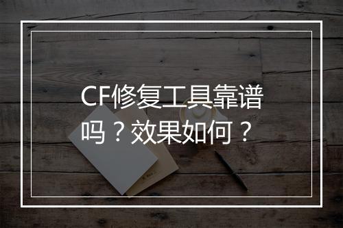 CF修复工具靠谱吗？效果如何？