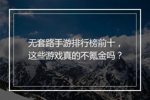 无套路手游排行榜前十，这些游戏真的不氪金吗？