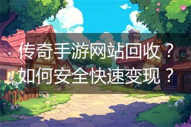 传奇手游网站回收？如何安全快速变现？