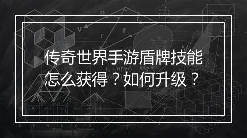 传奇世界手游盾牌技能怎么获得？如何升级？