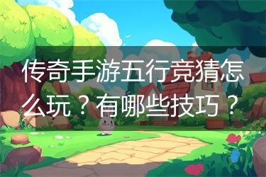 传奇手游五行竞猜怎么玩？有哪些技巧？