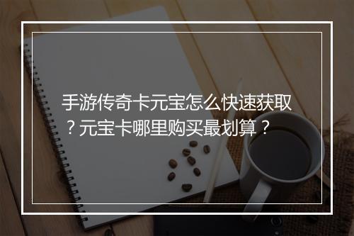 手游传奇卡元宝怎么快速获取？元宝卡哪里购买最划算？