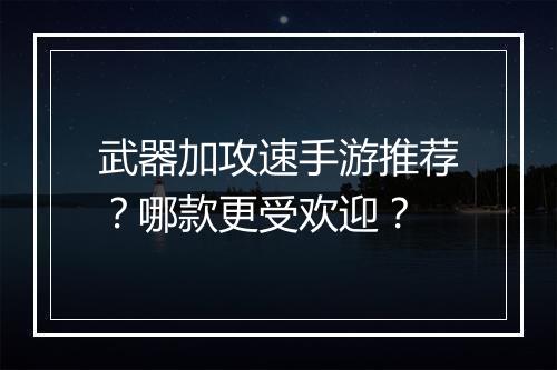 武器加攻速手游推荐？哪款更受欢迎？
