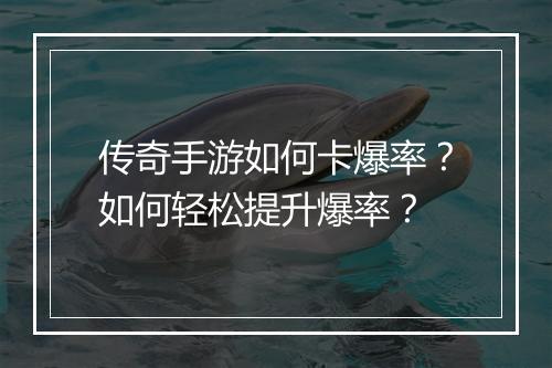 传奇手游如何卡爆率？如何轻松提升爆率？