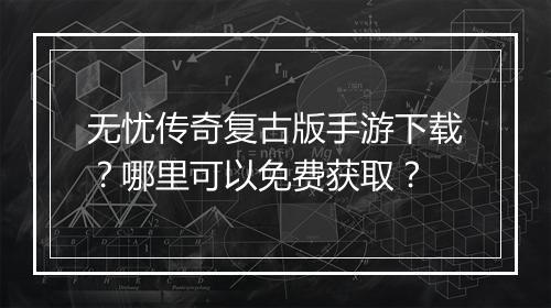 无忧传奇复古版手游下载？哪里可以免费获取？