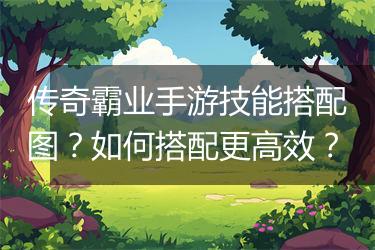 传奇霸业手游技能搭配图？如何搭配更高效？
