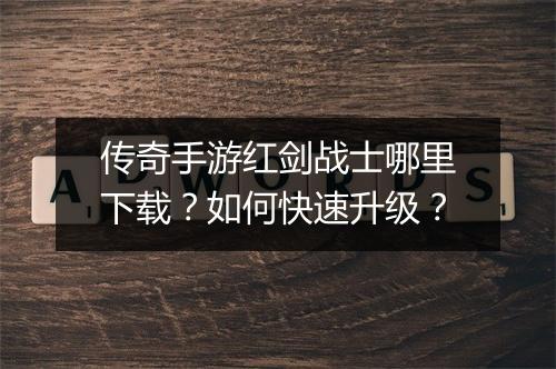传奇手游红剑战士哪里下载？如何快速升级？