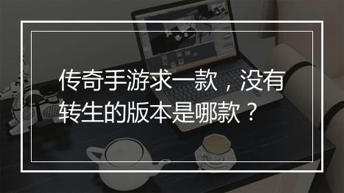 传奇手游求一款，没有转生的版本是哪款？