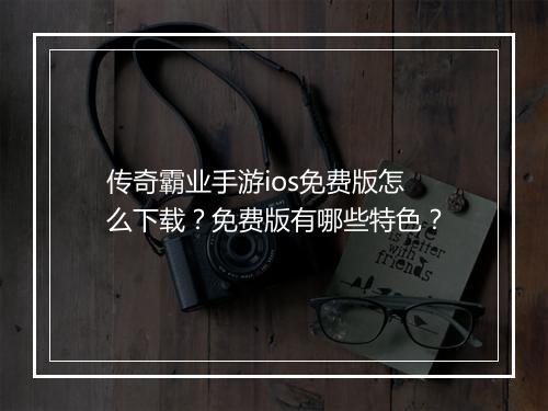传奇霸业手游ios免费版怎么下载？免费版有哪些特色？