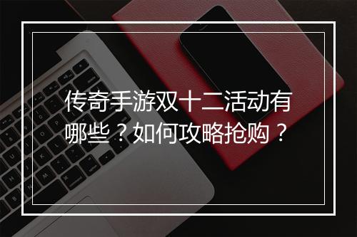 传奇手游双十二活动有哪些？如何攻略抢购？