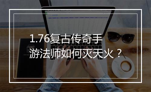 1.76复古传奇手游法师如何灭天火？