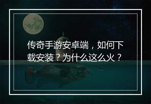 传奇手游安卓端，如何下载安装？为什么这么火？