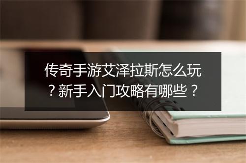 传奇手游艾泽拉斯怎么玩？新手入门攻略有哪些？