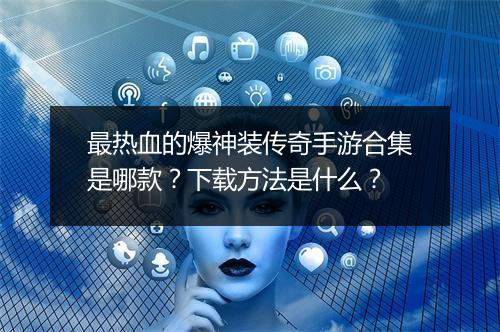 最热血的爆神装传奇手游合集是哪款？下载方法是什么？