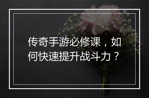 传奇手游必修课，如何快速提升战斗力？