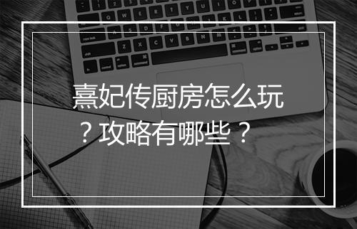 熹妃传厨房怎么玩？攻略有哪些？
