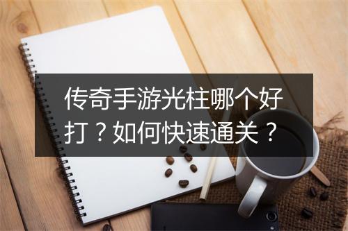 传奇手游光柱哪个好打？如何快速通关？