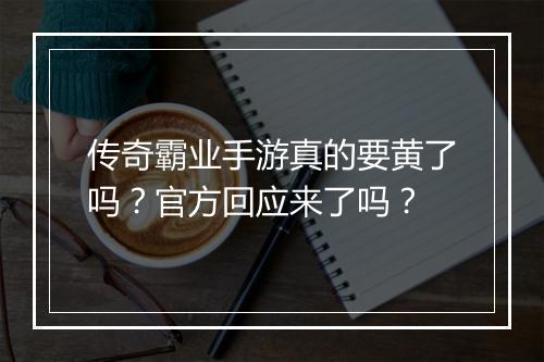 传奇霸业手游真的要黄了吗？官方回应来了吗？