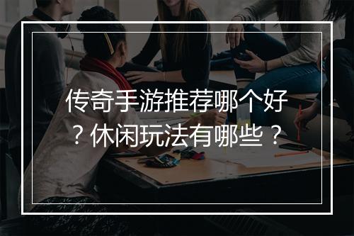 传奇手游推荐哪个好？休闲玩法有哪些？