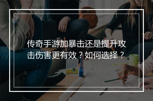 传奇手游加暴击还是提升攻击伤害更有效？如何选择？