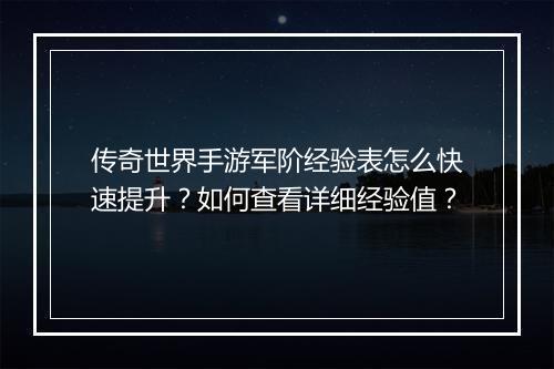 传奇世界手游军阶经验表怎么快速提升？如何查看详细经验值？
