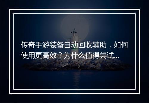 传奇手游装备自动回收辅助，如何使用更高效？为什么值得尝试？