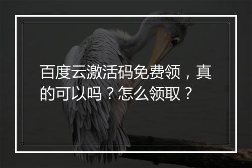 百度云激活码免费领，真的可以吗？怎么领取？