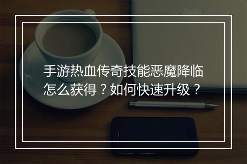 手游热血传奇技能恶魔降临怎么获得？如何快速升级？