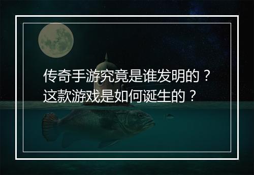 传奇手游究竟是谁发明的？这款游戏是如何诞生的？