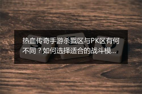 热血传奇手游杀戮区与PK区有何不同？如何选择适合的战斗模式？