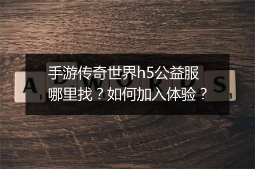 手游传奇世界h5公益服哪里找？如何加入体验？