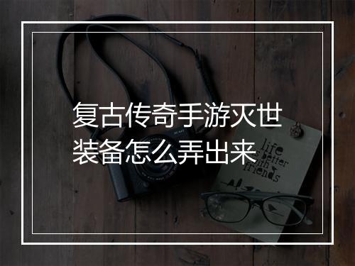 复古传奇手游灭世装备怎么弄出来