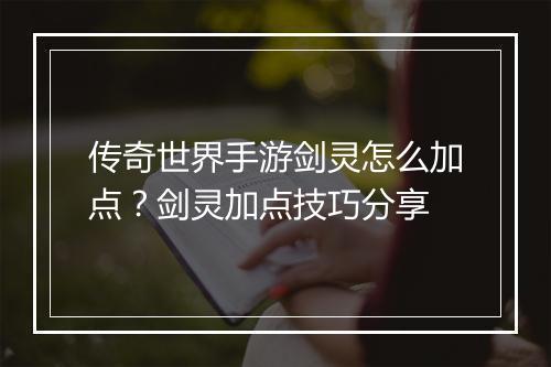 传奇世界手游剑灵怎么加点？剑灵加点技巧分享