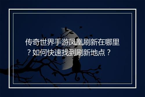 传奇世界手游凤凰刷新在哪里？如何快速找到刷新地点？