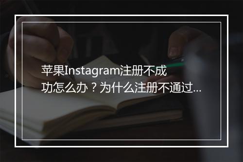 苹果Instagram注册不成功怎么办？为什么注册不通过？