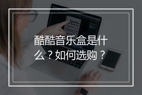 酷酷音乐盒是什么？如何选购？