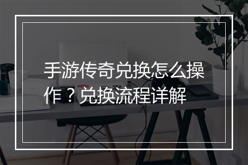 手游传奇兑换怎么操作？兑换流程详解
