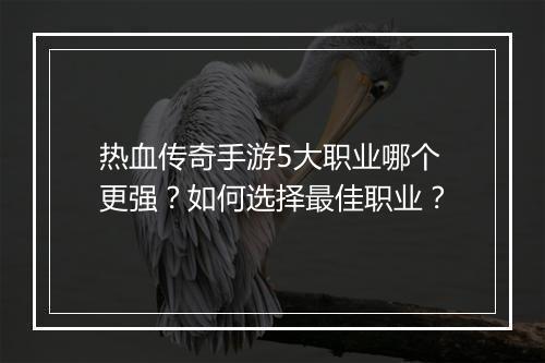 热血传奇手游5大职业哪个更强？如何选择最佳职业？