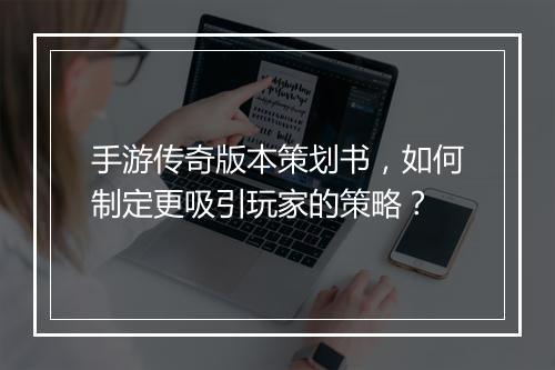 手游传奇版本策划书，如何制定更吸引玩家的策略？