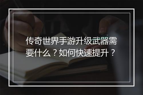 传奇世界手游升级武器需要什么？如何快速提升？