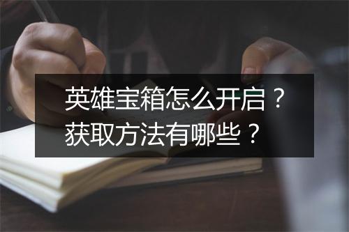 英雄宝箱怎么开启？获取方法有哪些？