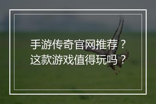手游传奇官网推荐？这款游戏值得玩吗？