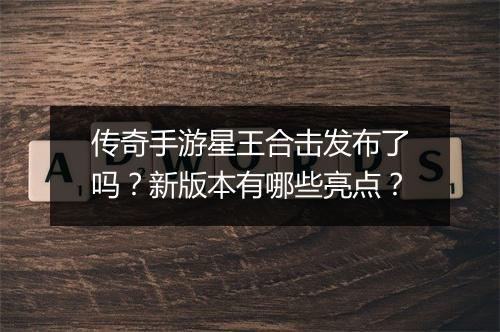 传奇手游星王合击发布了吗？新版本有哪些亮点？