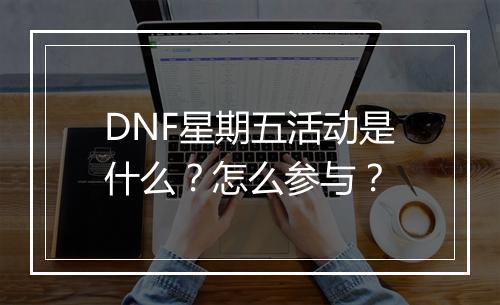 DNF星期五活动是什么？怎么参与？