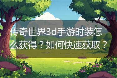 传奇世界3d手游时装怎么获得？如何快速获取？