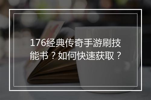 176经典传奇手游刷技能书？如何快速获取？