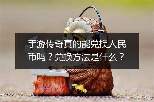 手游传奇真的能兑换人民币吗？兑换方法是什么？